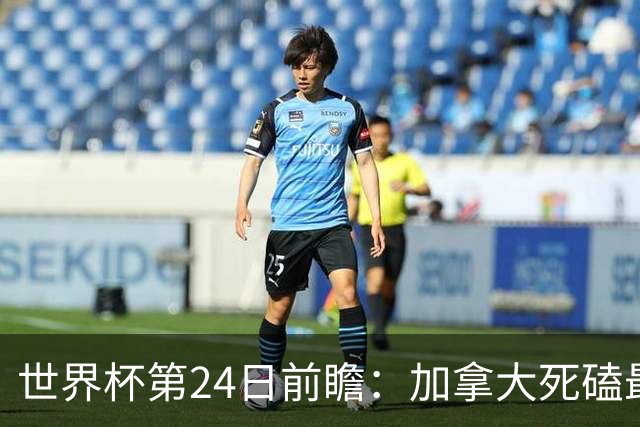 世界杯第24日前瞻：加拿大死磕最大苦主 姆巴佩冲击里程碑