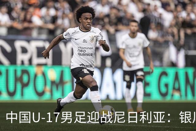 中国U-17男足迎战尼日利亚：银川国际青年足球锦标赛战术解析与人物故事