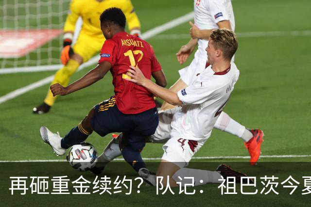 再砸重金续约？队记：祖巴茨今夏有资格提前续约 最高3年9500万！