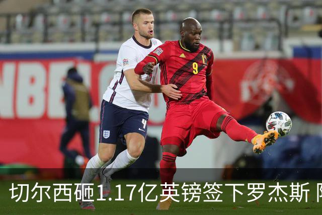 切尔西砸1.17亿英镑签下罗杰斯 阿森纳长期目标遭截胡