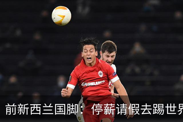 前新西兰国脚：停薪请假去踢世界杯，银行同事看新闻才知我是国脚