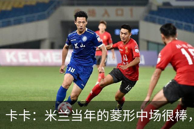卡卡：米兰当年的菱形中场很棒，皮尔洛可以在任何位置传球给我