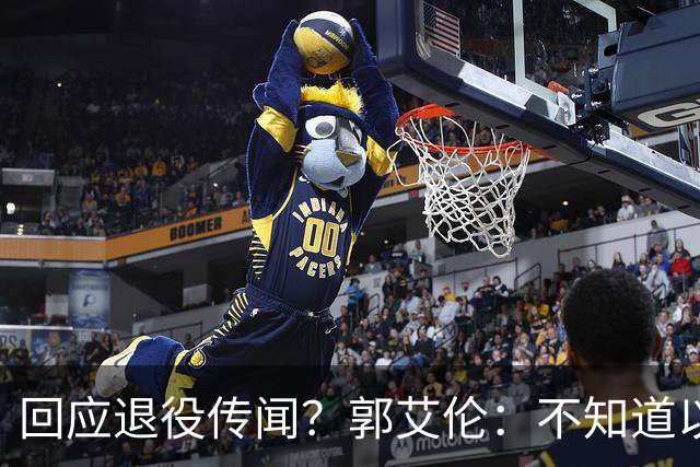 回应退役传闻？郭艾伦：不知道以后还能不能打球 还想打 没打够
