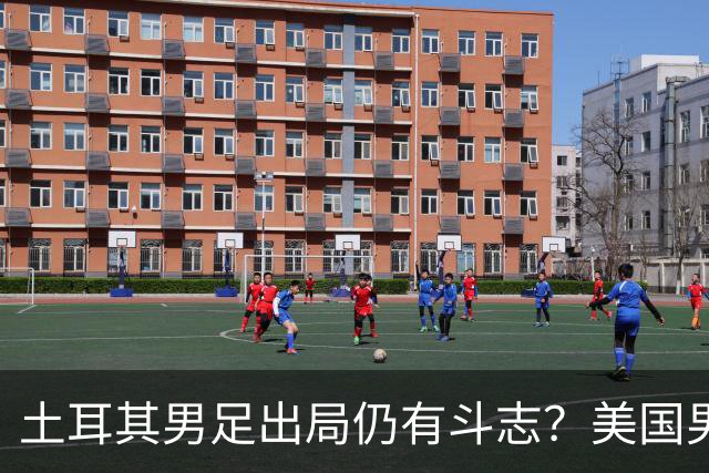 土耳其男足出局仍有斗志？美国男足已锁定小组头名！