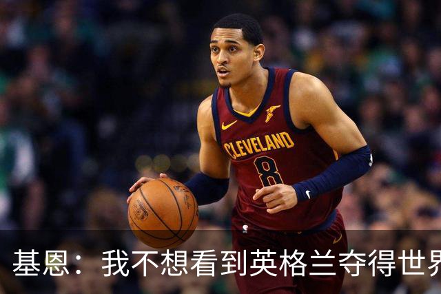 基恩：我不想看到英格兰夺得世界杯，他们夺冠我就移民到澳大利亚