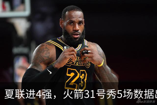 夏联进4强，火箭31号秀5场数据出炉：场均18+4+4+2抢断，优势与短板明显