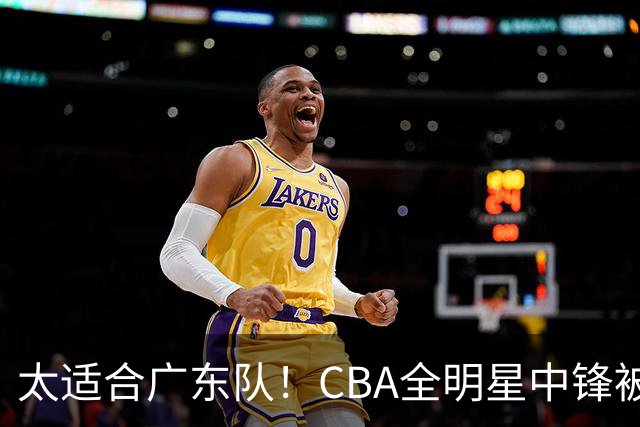 太适合广东队！CBA全明星中锋被多队疯抢，朱芳雨有望完成截胡？