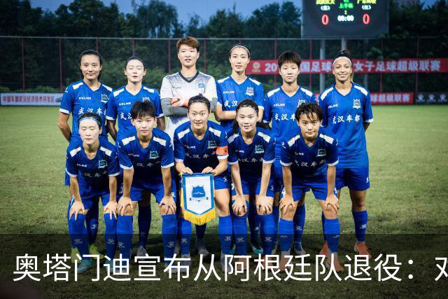 奥塔门迪宣布从阿根廷队退役：对蓝白的爱将伴随一生