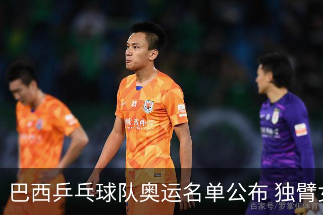 巴西乒乓球队奥运名单公布 独臂女将出战两个奥运