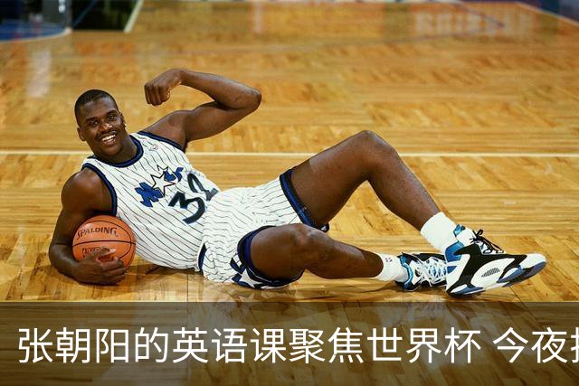 张朝阳的英语课聚焦世界杯 今夜揭幕分享文章干货满满