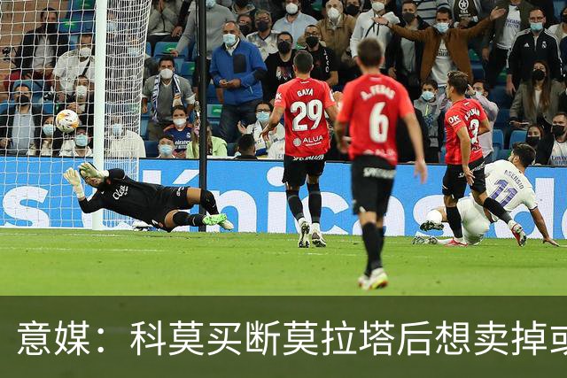 意媒：科莫买断莫拉塔后想卖掉或外租 米兰卸下了一个包袱