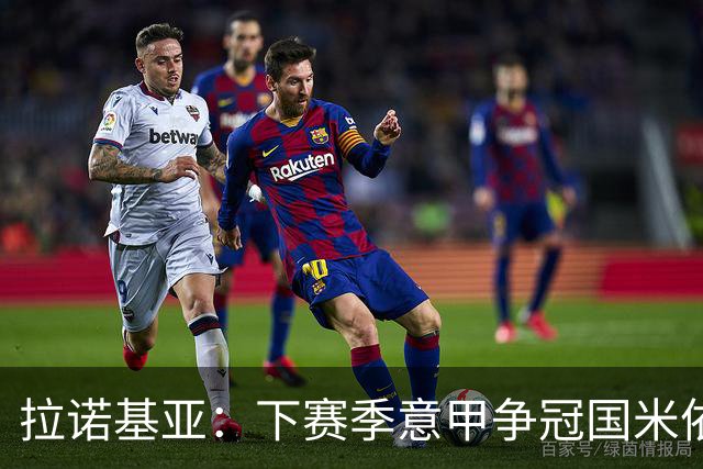 拉诺基亚：下赛季意甲争冠国米依然领先，意大利应该请孔蒂执教
