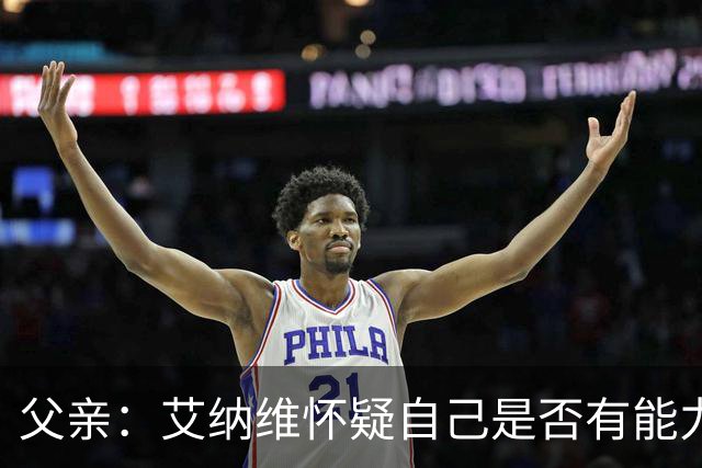 父亲：艾纳维怀疑自己是否有能力进法国队，此前只有摩洛哥征召他