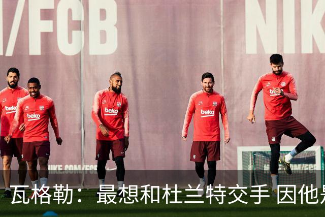 瓦格勒：最想和杜兰特交手 因他是史上最强得分手之一
