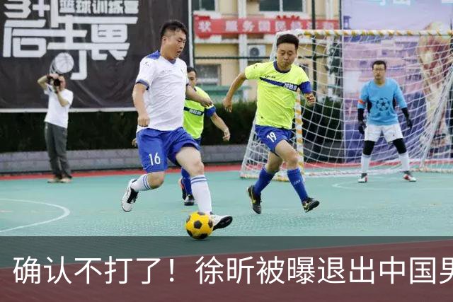 确认不打了！徐昕被曝退出中国男篮，将加盟NBA夏季联赛！