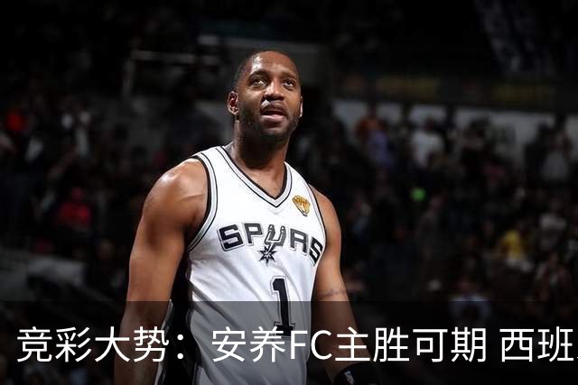 竞彩大势：安养FC主胜可期 西班牙常规时间赢球