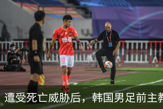 遭受死亡威胁后，韩国男足前主教练跑了；此前其否认球队内讧，但“有话要说”