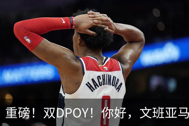 重磅！双DPOY！你好，文班亚马！回来了...