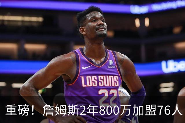 重磅！詹姆斯2年800万加盟76人，费城组建超级4巨头剑指NBA总冠军