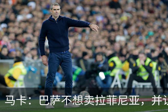 马卡：巴萨不想卖拉菲尼亚，并认为他仍是球队支柱之一
