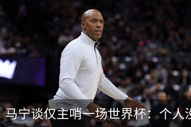 马宁谈仅主哨一场世界杯：个人没遗憾，内部和外界评价都非常好