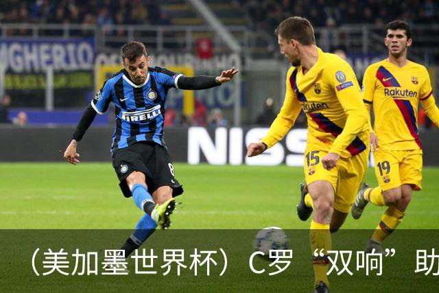 （美加墨世界杯）C罗“双响”助葡萄牙大胜 英格兰意外战平加纳