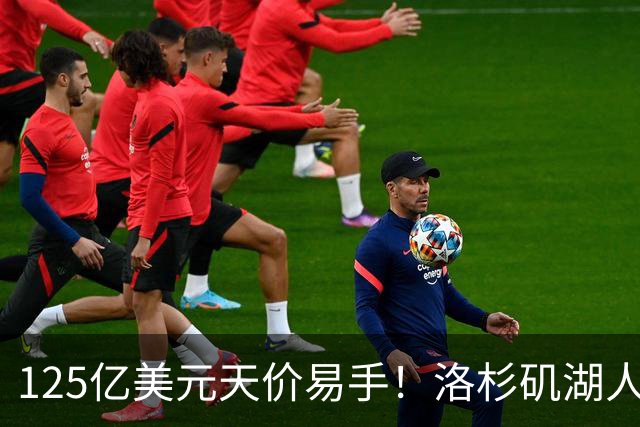 125亿美元天价易手！洛杉矶湖人队刷新职业体育最高估值纪录