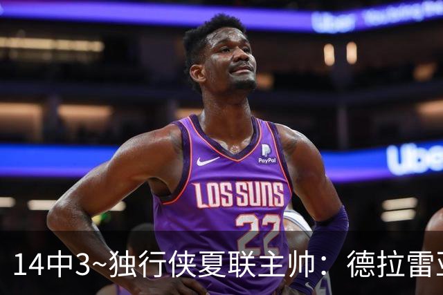 14中3~独行侠夏联主帅：德拉雷亚手感不佳但很成熟 我对他很满意