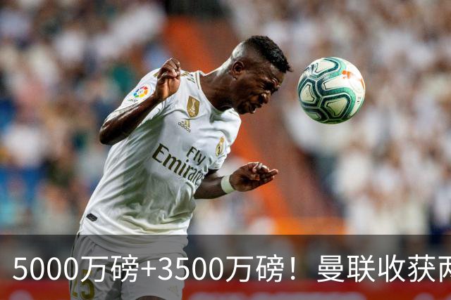 5000万磅+3500万磅！曼联收获两大中场悍将：巴西新星+比利时队长超值！