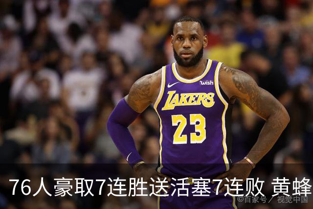 76人豪取7连胜送活塞7连败 黄蜂逆转战胜奇才