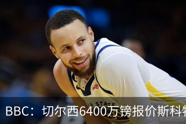 BBC：切尔西6400万镑报价斯科特遭拒，伯恩茅斯坚称球员是非卖品