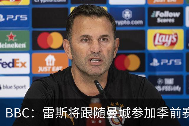BBC：雷斯将跟随曼城参加季前赛，巴萨传闻纯属臆测