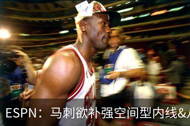 ESPN：马刺欲补强空间型内线&八村成潜在目标 多名内线想搭档文班