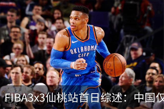 FIBA3x3仙桃站首日综述：中国仅一队出线 其余两队无缘八