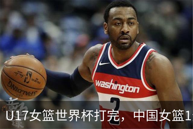 U17女篮世界杯打完，中国女篮1分惜败止步八强，收获3个意想不到